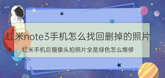 红米note3手机怎么找回删掉的照片 红米手机后摄像头拍照片全是绿色怎么维修？